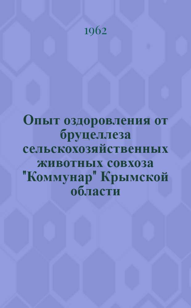 Опыт оздоровления от бруцеллеза сельскохозяйственных животных совхоза "Коммунар" Крымской области : (Тезисы к докладу)