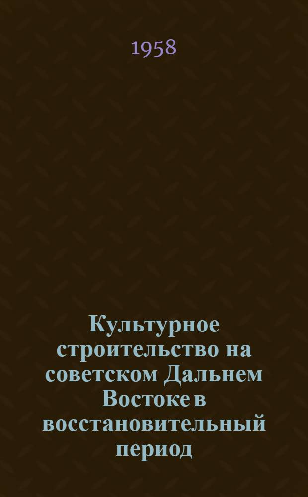 Культурное строительство на советском Дальнем Востоке в восстановительный период (1922-1925 гг.) : Автореферат дис. на соискание учен. степени кандидата ист. наук