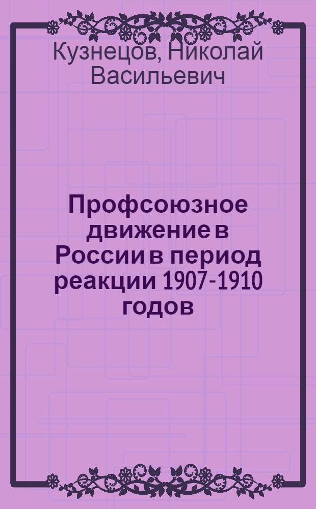 Профсоюзное движение в России в период реакции 1907-1910 годов : Автореферат дис. на соискание учен. степени кандидата ист. наук