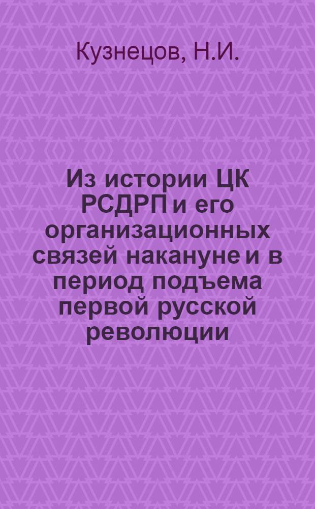 Из истории ЦК РСДРП и его организационных связей накануне и в период подъема первой русской революции : Автореферат дис. на соискание учен. степени кандидата ист. наук