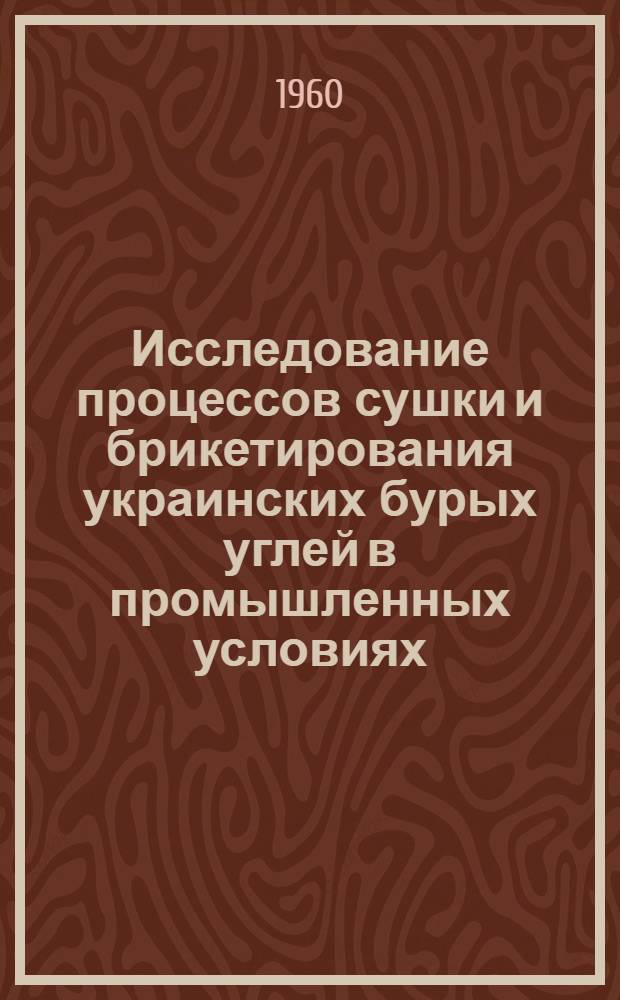 Исследование процессов сушки и брикетирования украинских бурых углей в промышленных условиях : Автореферат дис., представл. на соискание учен. степени кандидата техн. наук