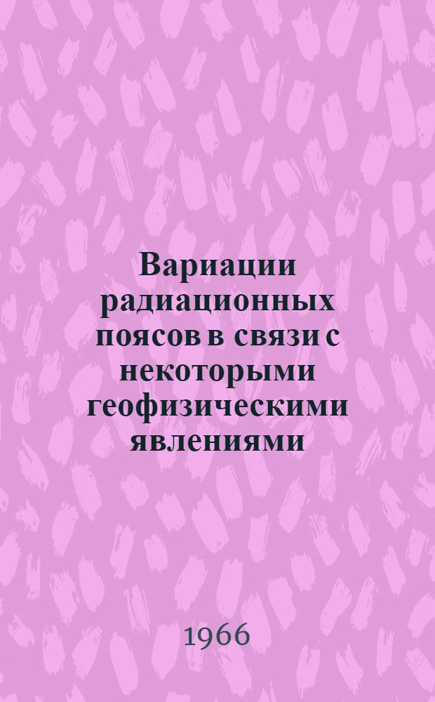 Вариации радиационных поясов в связи с некоторыми геофизическими явлениями : Автореферат дис. на соискание учен. степени кандидата физ.-мат. наук