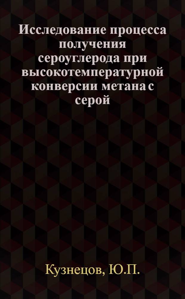 Исследование процесса получения сероуглерода при высокотемпературной конверсии метана с серой : Автореферат дис., представл. на соискание учен. степени кандидата техн. наук