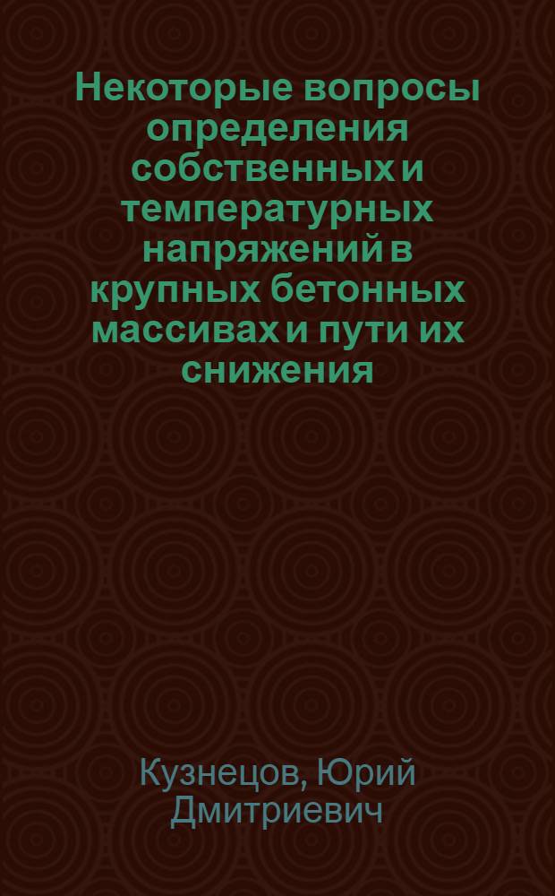 Некоторые вопросы определения собственных и температурных напряжений в крупных бетонных массивах и пути их снижения : Автореферат дис. на соискание учен. степени кандидата техн. наук