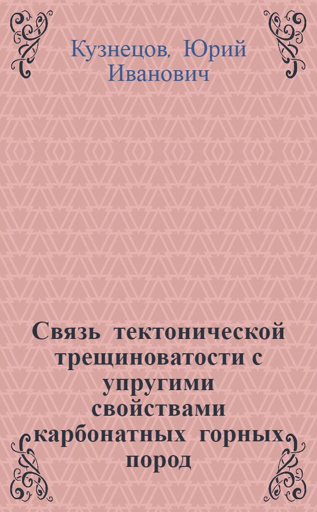Связь тектонической трещиноватости с упругими свойствами карбонатных горных пород : (На примере нефтегазоносных районов Башкирии, Сев. Кавказа и Юго-зап. Туркмении) : № 131 - геофиз. методы поисков и разведки месторождений полезных ископаемых : Автореферат дис. на соискание учен. степени канд. геол.-минерал. наук
