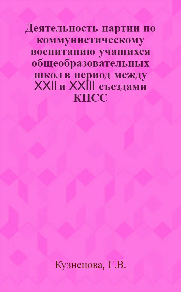 Деятельность партии по коммунистическому воспитанию учащихся общеобразовательных школ в период между XXII и XXIII съездами КПСС : (На материалах парт. организаций Кировской и Перм. обл.) : Автореферат дис. на соискание учен. степени канд. ист. наук : (570)