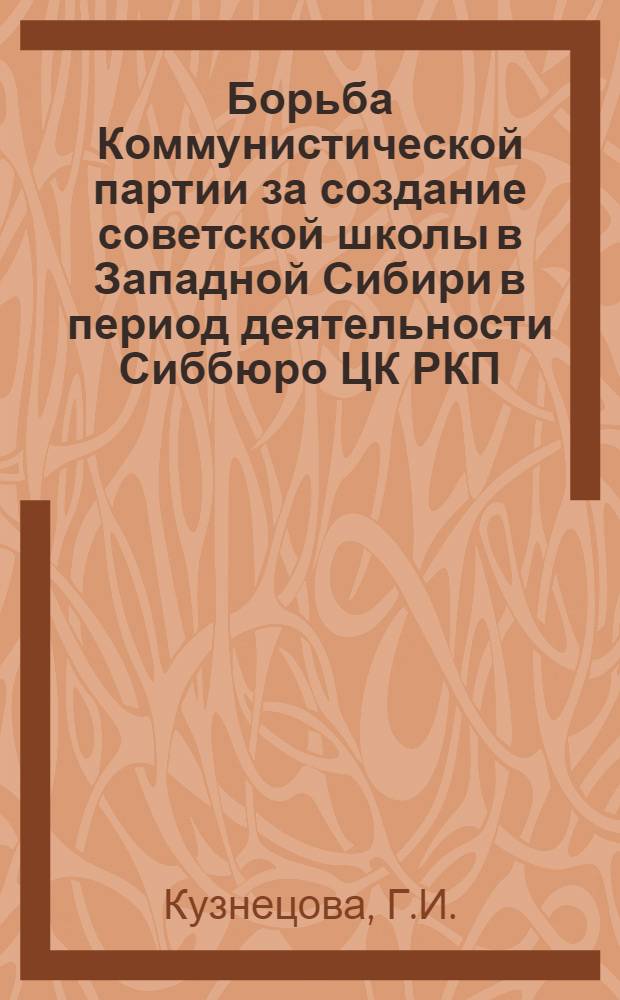 Борьба Коммунистической партии за создание советской школы в Западной Сибири в период деятельности Сиббюро ЦК РКП(б) и Сибревкома (восстановительный период) : Автореферат дис. на соискание учен. степени кандидата пед. наук