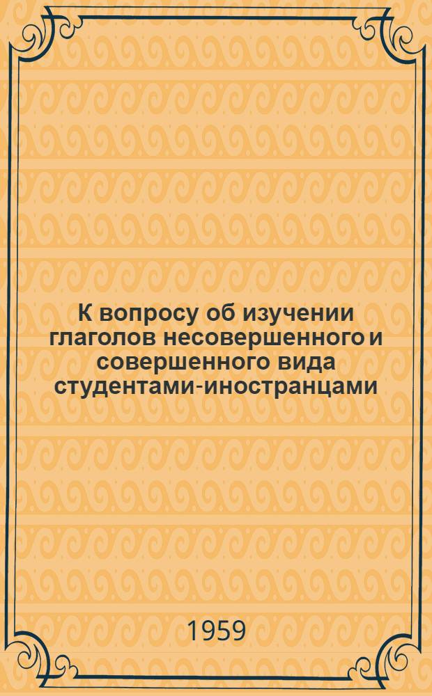 К вопросу об изучении глаголов несовершенного и совершенного вида студентами-иностранцами : Автореферат дис. на соискание учен. степени кандидата пед. наук