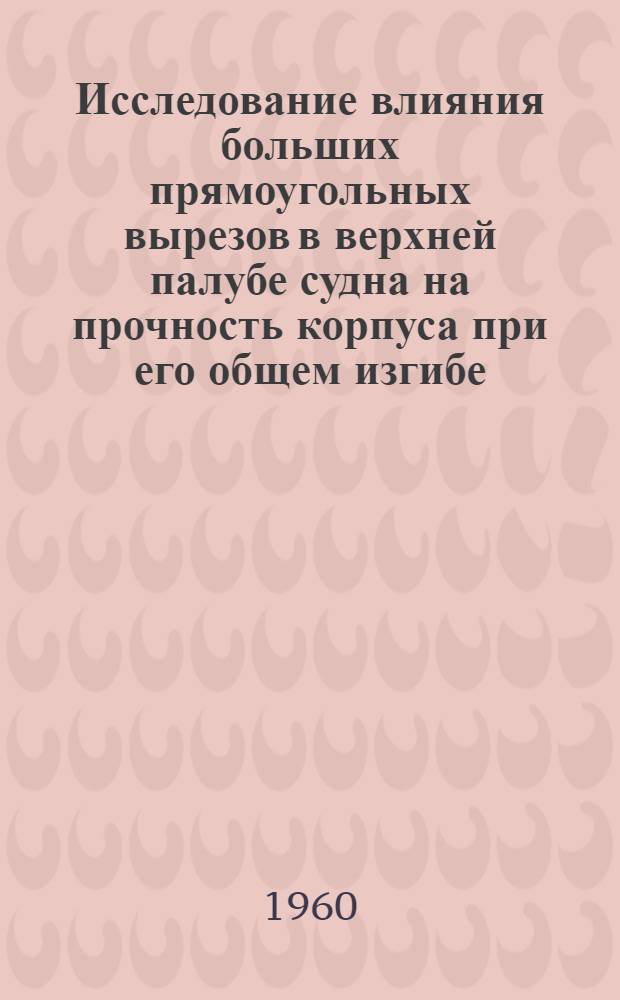 Исследование влияния больших прямоугольных вырезов в верхней палубе судна на прочность корпуса при его общем изгибе : Автореферат дис., представл. на соискание учен. степени кандидата техн. наук