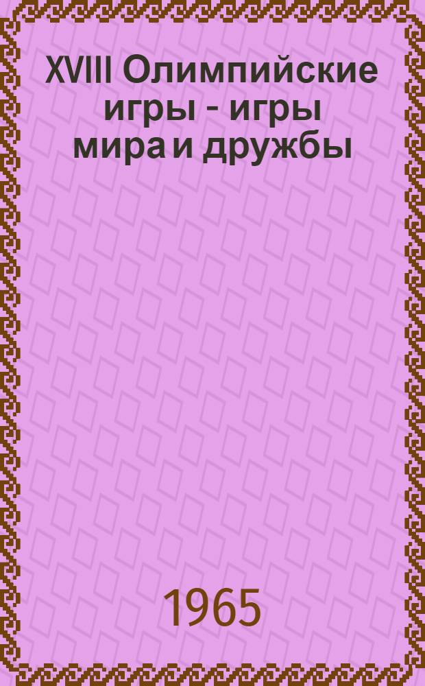 XVIII Олимпийские игры - игры мира и дружбы : (Материал в помощь лектору)