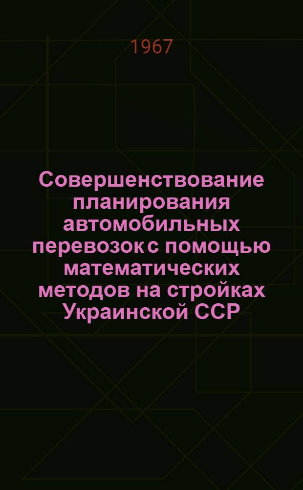Совершенствование планирования автомобильных перевозок с помощью математических методов на стройках Украинской ССР : (607. Мат. методы в экон. исследованиях) : Автореферат дис. на соискание ученой степени кандидата экономических наук
