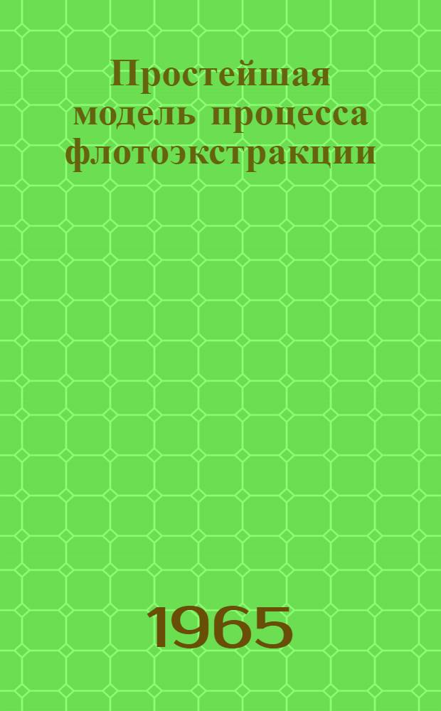 Простейшая модель процесса флотоэкстракции : Доклад к V Научно-технической сессии института Механобр (июль 1965 г.)