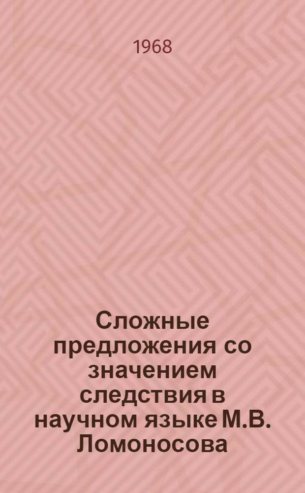 Сложные предложения со значением следствия в научном языке М.В. Ломоносова : Автореферат дис. на соискание ученой степени кандидата филологических наук