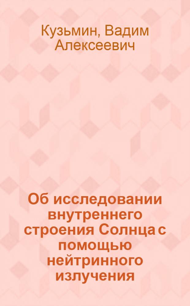 Об исследовании внутреннего строения Солнца с помощью нейтринного излучения : Автореферат дис. на соискание ученой степени кандидата физико-математических наук