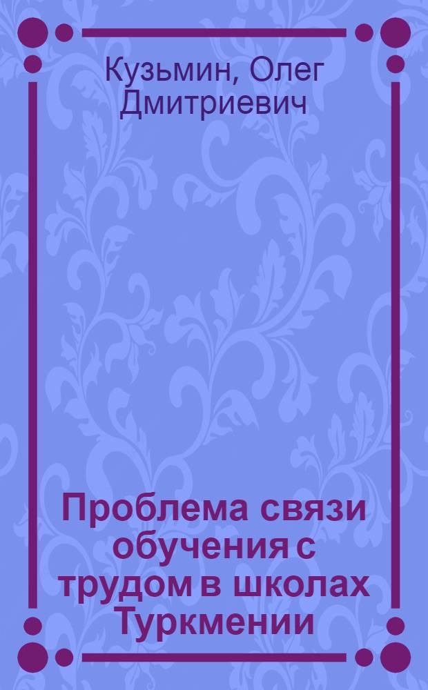 Проблема связи обучения с трудом в школах Туркмении (1917-1937 гг.) : Автореферат дис. на соискание ученой степени кандидата педагогических наук