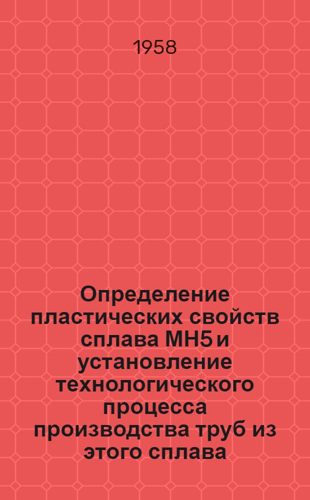 Определение пластических свойств сплава МН5 и установление технологического процесса производства труб из этого сплава : Автореферат дис., представленной на соискание ученой степени кандидата технических наук