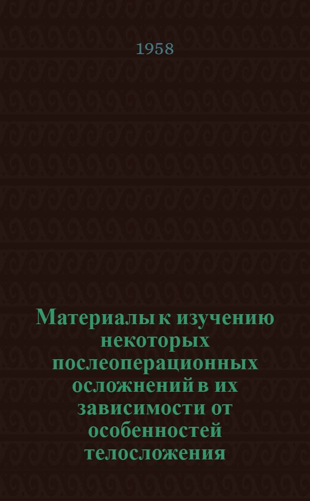 Материалы к изучению некоторых послеоперационных осложнений в их зависимости от особенностей телосложения : Реферат дис. на соискание ученой степени кандидата медицинских наук