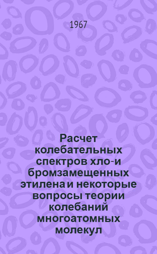 Расчет колебательных спектров хлор- и бромзамещенных этилена и некоторые вопросы теории колебаний многоатомных молекул : Автореферат дис. на соискание учен. степени канд. физ.-мат. наук