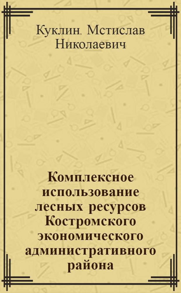 Комплексное использование лесных ресурсов Костромского экономического административного района : Автореферат дис. на соискание учен. степени кандидата экон. наук