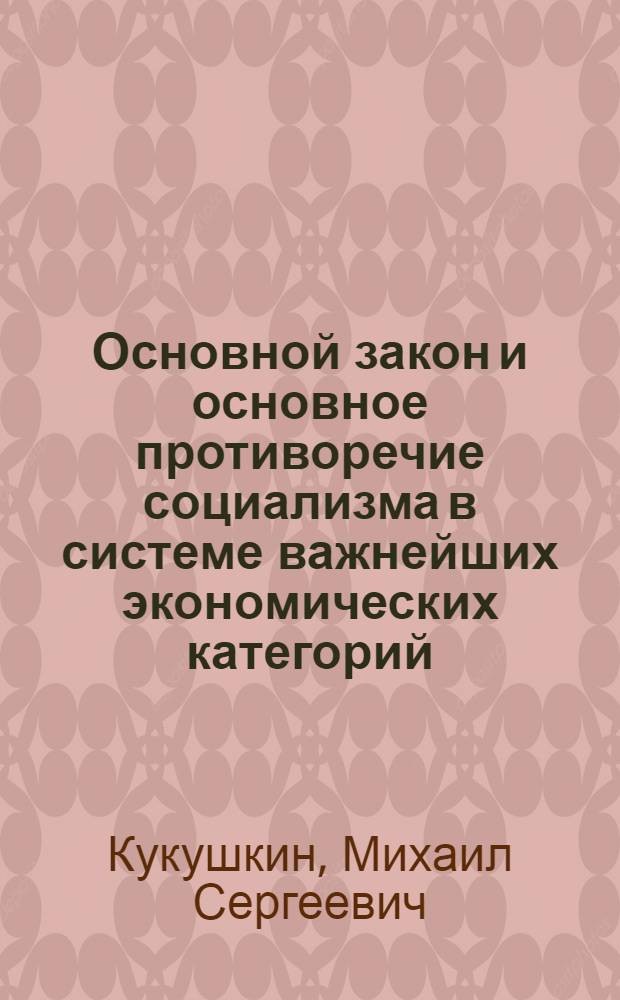Основной закон и основное противоречие социализма в системе важнейших экономических категорий : Автореферат дис. на соискание учен. степени доктора экон. наук