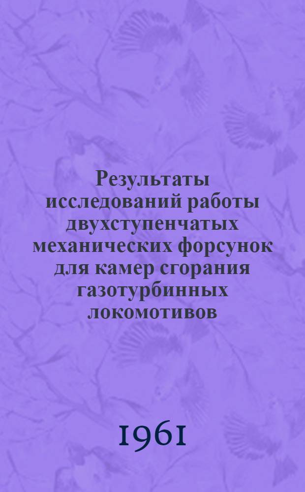 Результаты исследований работы двухступенчатых механических форсунок для камер сгорания газотурбинных локомотивов : Доклад инж. Л.В. Кулагина