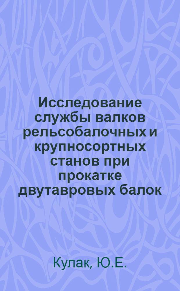Исследование службы валков рельсобалочных и крупносортных станов при прокатке двутавровых балок : Автореферат дис. на соискание ученой степени кандидата технических наук : (324)