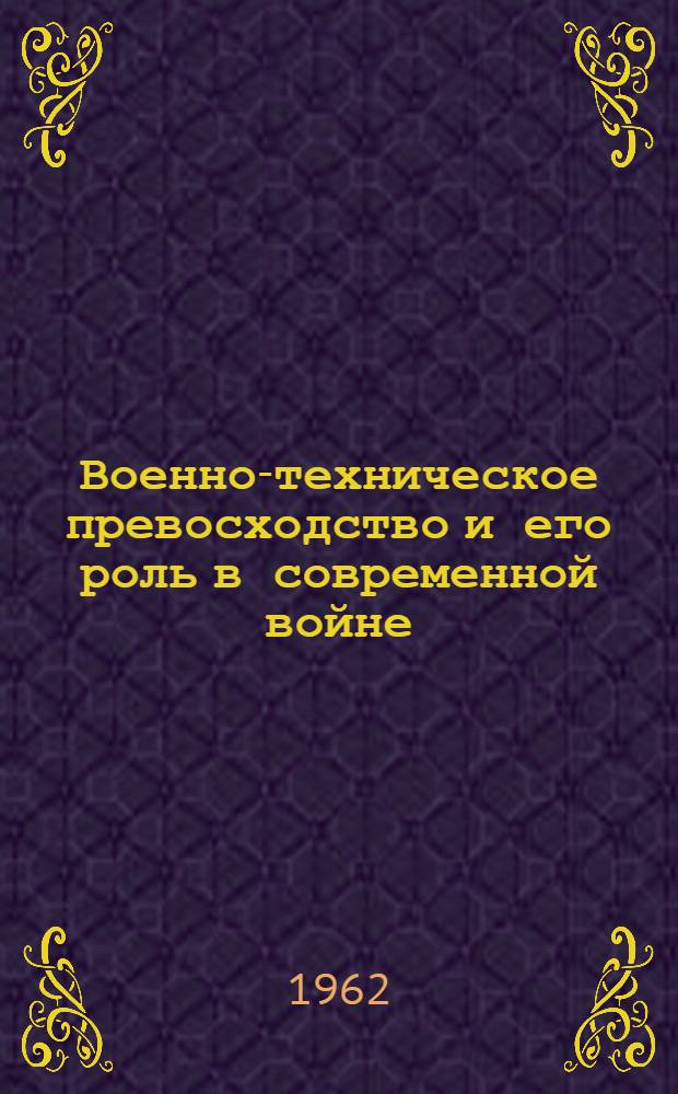 Военно-техническое превосходство и его роль в современной войне : Лекция по курсу воен. экономики