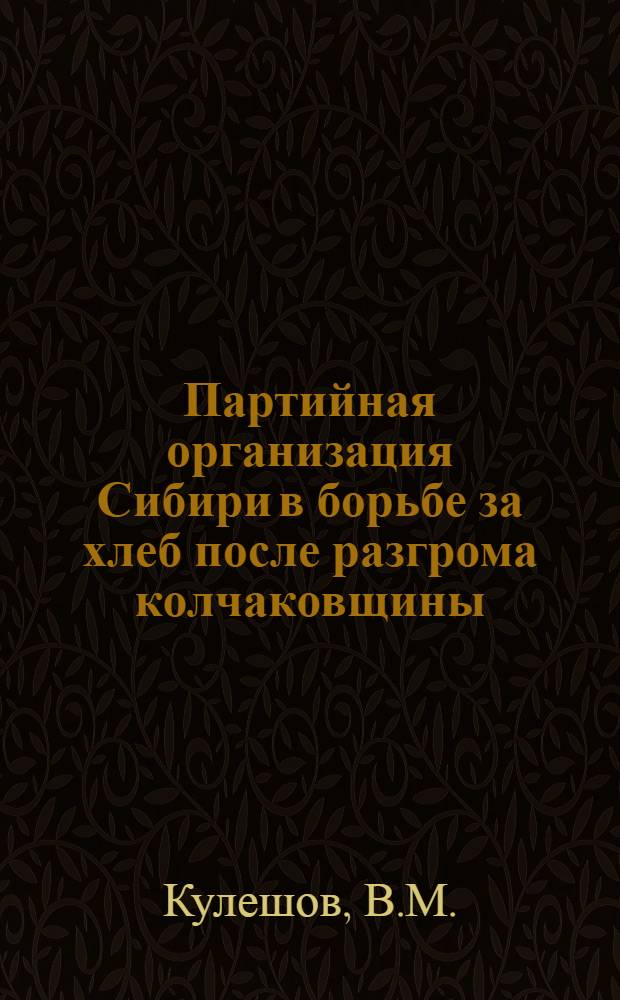 Партийная организация Сибири в борьбе за хлеб после разгрома колчаковщины (конец 1919-1921 гг.) : Автореферат дис. на соискание учен. степени кандидата ист. наук