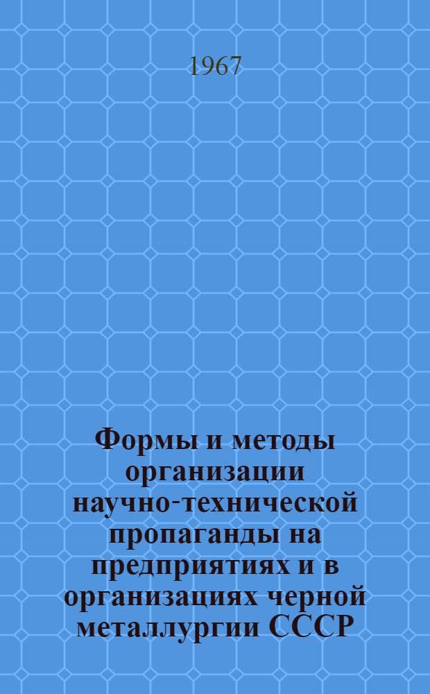 Формы и методы организации научно-технической пропаганды на предприятиях и в организациях черной металлургии СССР : Тезисы доклада т. Кулешова М.М. на семинаре рукодящих работников НТИ по проблеме "Научно-техническая информация и пропаганда", май 1967 г.)