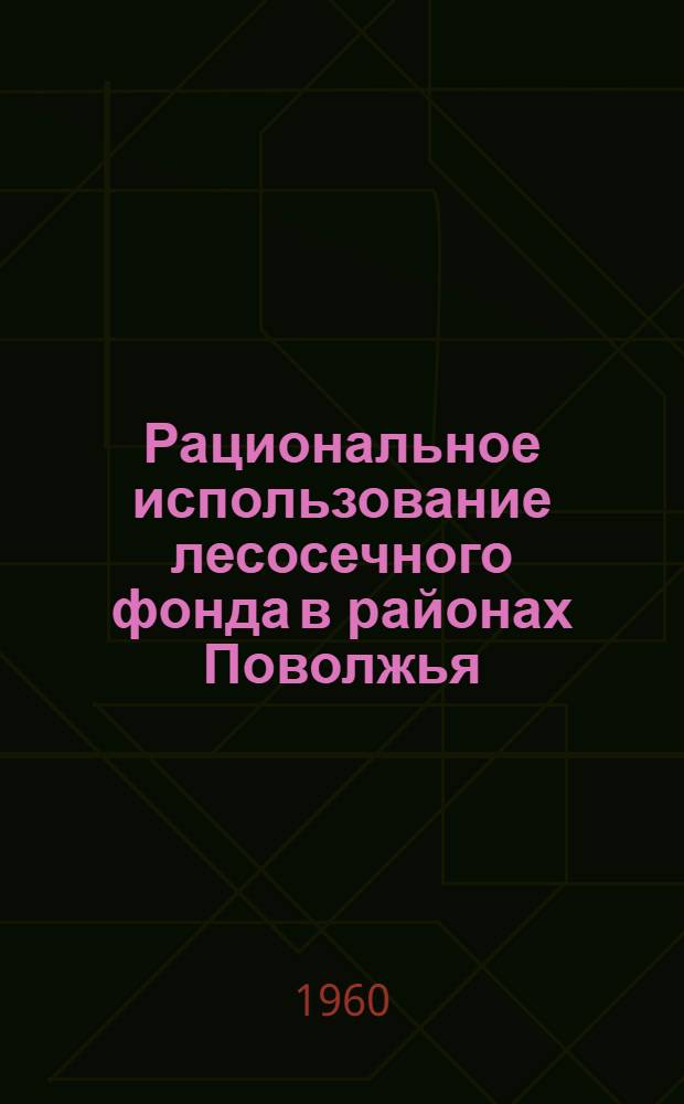 Рациональное использование лесосечного фонда в районах Поволжья : Автореферат дис. на соискание учен. степени кандидата с.-х. наук