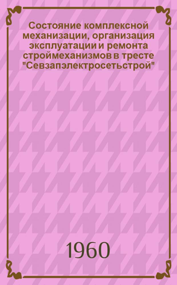 Состояние комплексной механизации, организация эксплуатации и ремонта строймеханизмов в тресте "Севзапэлектросетьстрой" : Доклад П.А. Кулиша