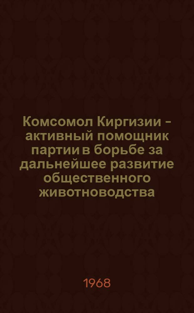 Комсомол Киргизии - активный помощник партии в борьбе за дальнейшее развитие общественного животноводства (1961-1965 гг.) : Автореферат дис. на соискание учен. степени кандидата ист. наук : № 570 "История КПСС"
