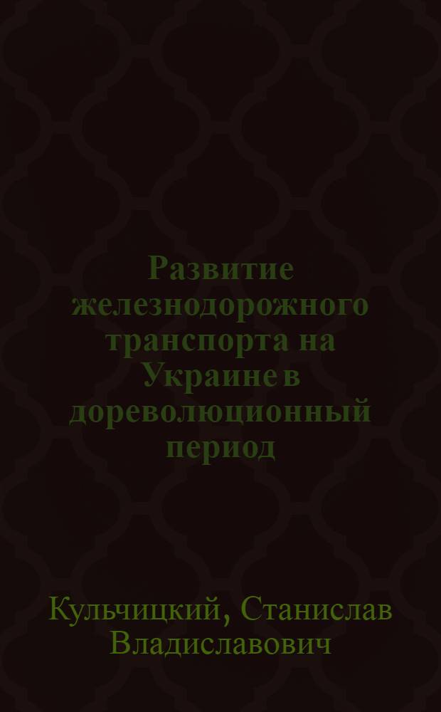Развитие железнодорожного транспорта на Украине в дореволюционный период : Автореферат дис. на соискание учен. степени кандидата экон. наук