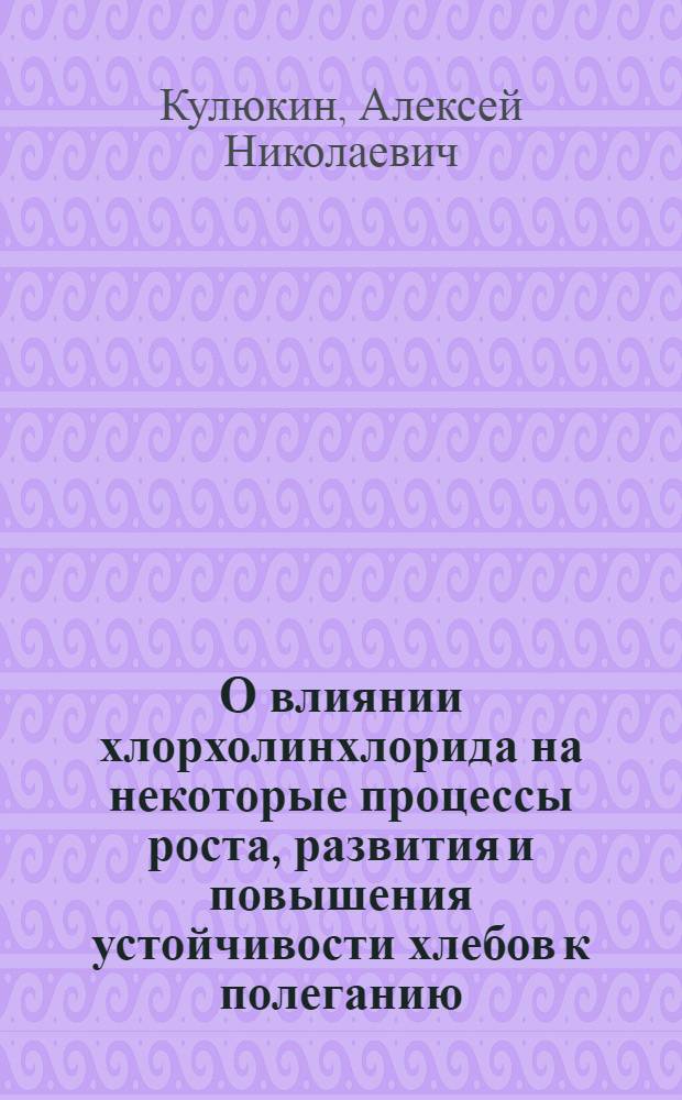 О влиянии хлорхолинхлорида на некоторые процессы роста, развития и повышения устойчивости хлебов к полеганию : Автореферат дис. на соискание учен. степени канд. с.-х. наук