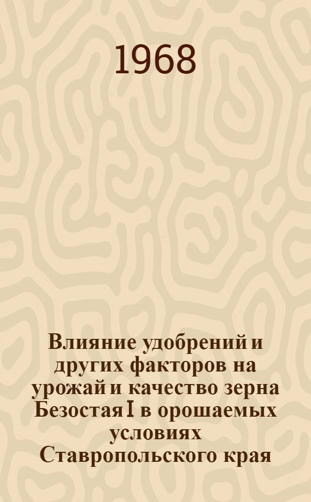 Влияние удобрений и других факторов на урожай и качество зерна Безостая I в орошаемых условиях Ставропольского края : Автореферат дис. на соискание учен. степени канд. с.-х. наук