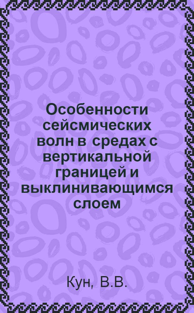 Особенности сейсмических волн в средах с вертикальной границей и выклинивающимся слоем : Автореферат дис., представл. на соискание учен. степени кандидата физ.-мат. наук