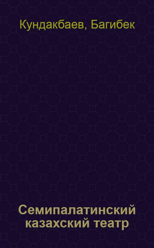 Семипалатинский казахский театр : Очерк истории : Автореферат дис. на соискание ученой степени кандидата искусствоведения