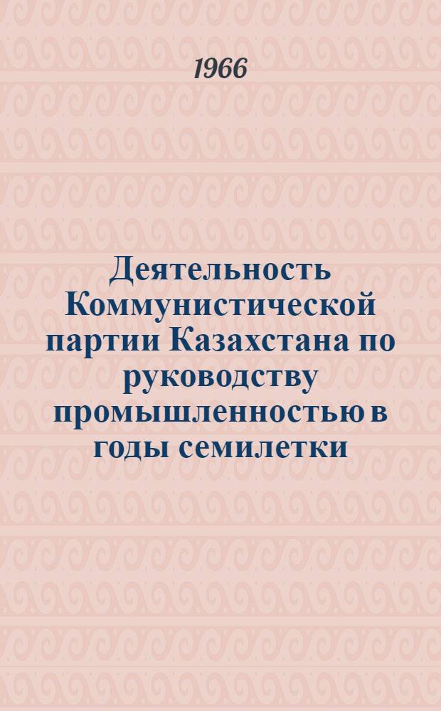 Деятельность Коммунистической партии Казахстана по руководству промышленностью в годы семилетки (в 1959-1965 гг.) : (На материалах Чимкентской, Джамбулской и Кзыл-Ординской обл.) : Автореферат дис. на соискание ученой степени кандидата исторических наук