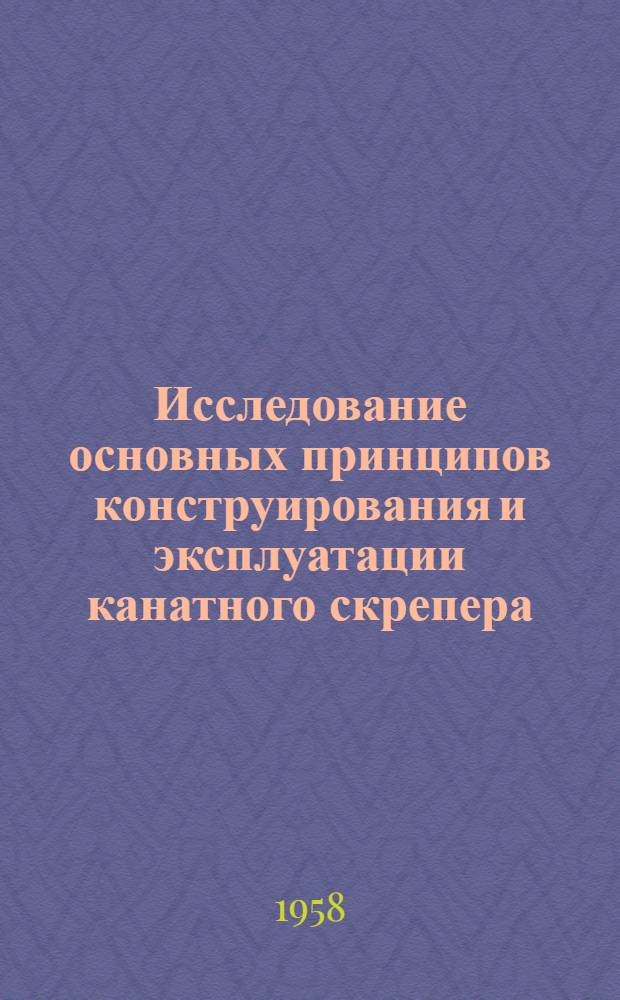 Исследование основных принципов конструирования и эксплуатации канатного скрепера : Пер. с венг