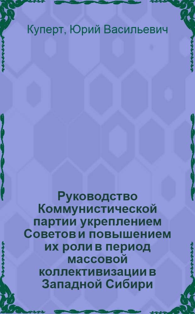 Руководство Коммунистической партии укреплением Советов и повышением их роли в период массовой коллективизации в Западной Сибири (1929-1932 гг.) : Автореферат дис. на соискание ученой степени кандидата исторических наук