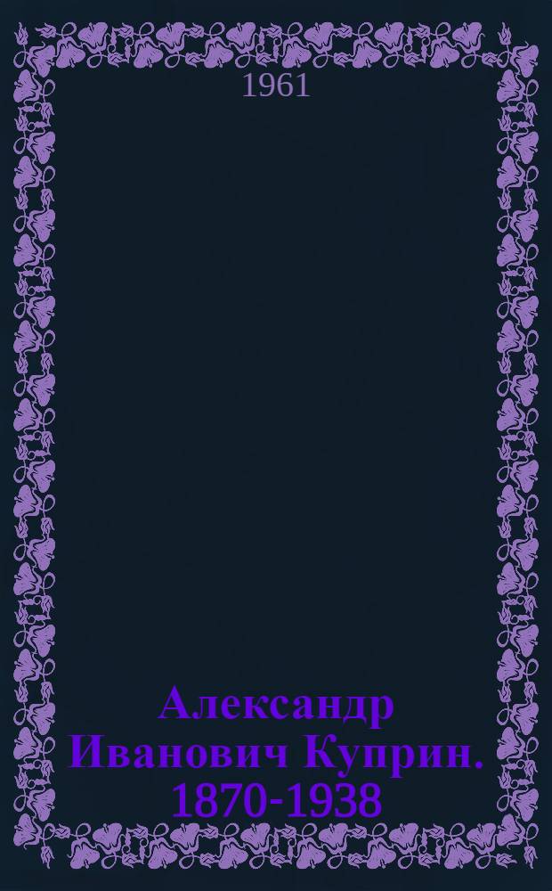 Александр Иванович Куприн. 1870-1938 : Аннот. указатель : Для детей