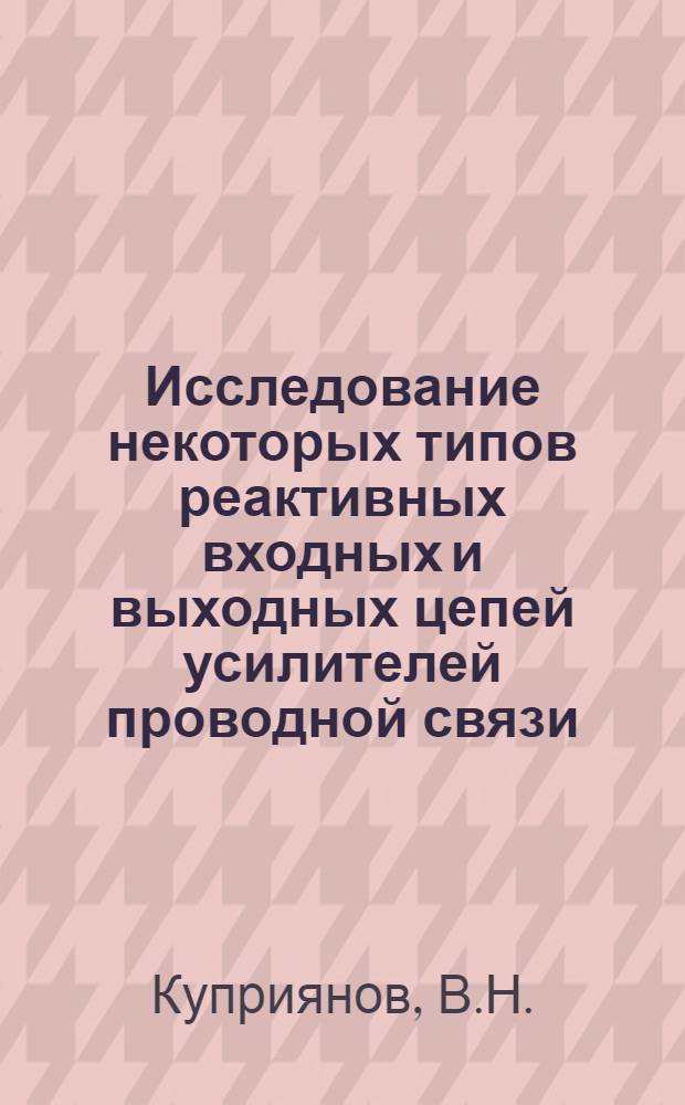 Исследование некоторых типов реактивных входных и выходных цепей усилителей проводной связи : Автореферат дис. на соискание ученой степени кандидата технических наук