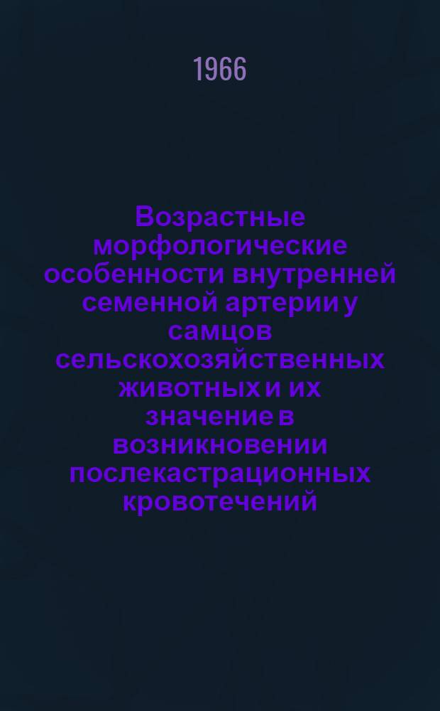 Возрастные морфологические особенности внутренней семенной артерии у самцов сельскохозяйственных животных и их значение в возникновении послекастрационных кровотечений : (Клинико-морфол. исследования) : Автореферат дис. на соискание ученой степени кандидата ветеринарных наук