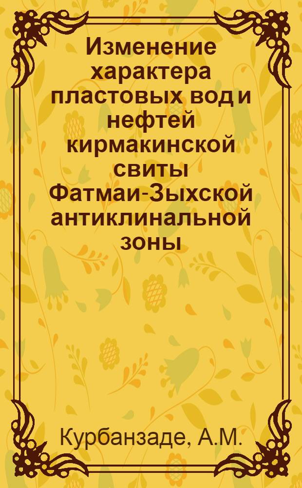 Изменение характера пластовых вод и нефтей кирмакинской свиты Фатмаи-Зыхской антиклинальной зоны : (На примере Балахано-Сабунчино-Раманино-Сурахан. месторождений) : Автореферат дис. на соискание ученой степени кандидата геолого-минералогических наук