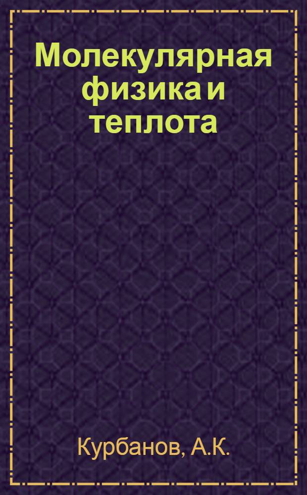 Молекулярная физика и теплота : (Учеб. пособие для студентов ун-тов и пединститутов на туркм. яз.) : Автореферат дис. на соискание ученой степени кандидата педагогических наук (по методике физики)