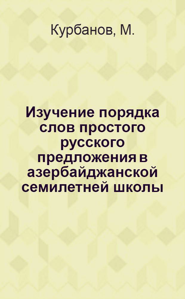 Изучение порядка слов простого русского предложения в азербайджанской семилетней школы : Автореферат дис. на соискание ученой степени кандидата педагогических наук