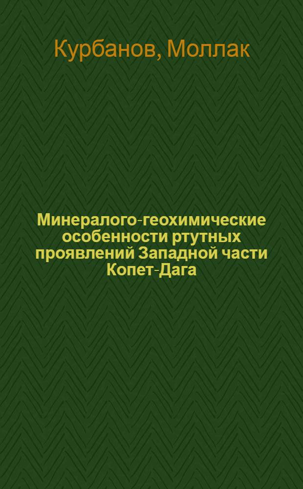 Минералого-геохимические особенности ртутных проявлений Западной части Копет-Дага. (Туркменская ССР) : Автореферат дис. на соискание учен. степени кандидата геол.-минерал. наук