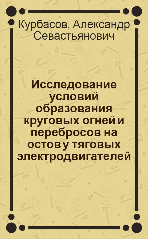 Исследование условий образования круговых огней и перебросов на остов у тяговых электродвигателей : Автореферат дис. на соискание ученой степени кандидата технических наук