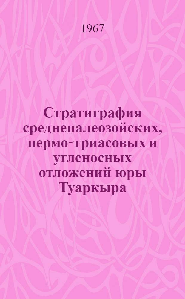 Стратиграфия среднепалеозойских, пермо-триасовых и угленосных отложений юры Туаркыра : Доклад, обобщ. работы на соискание учен. степени канд. геол.-минерал. наук