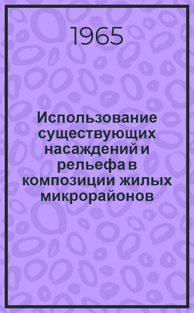 Использование существующих насаждений и рельефа в композиции жилых микрорайонов : (Архитектурно-худож. вопросы) : Автореферат дис. на соискание ученой степени кандидата архитектуры